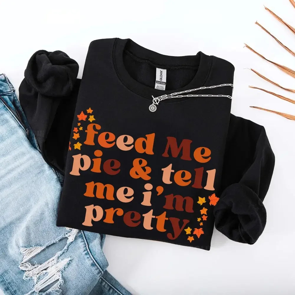 Women's Feed Me Pie And Tell Me I'm Pretty Fall Sweatshirt