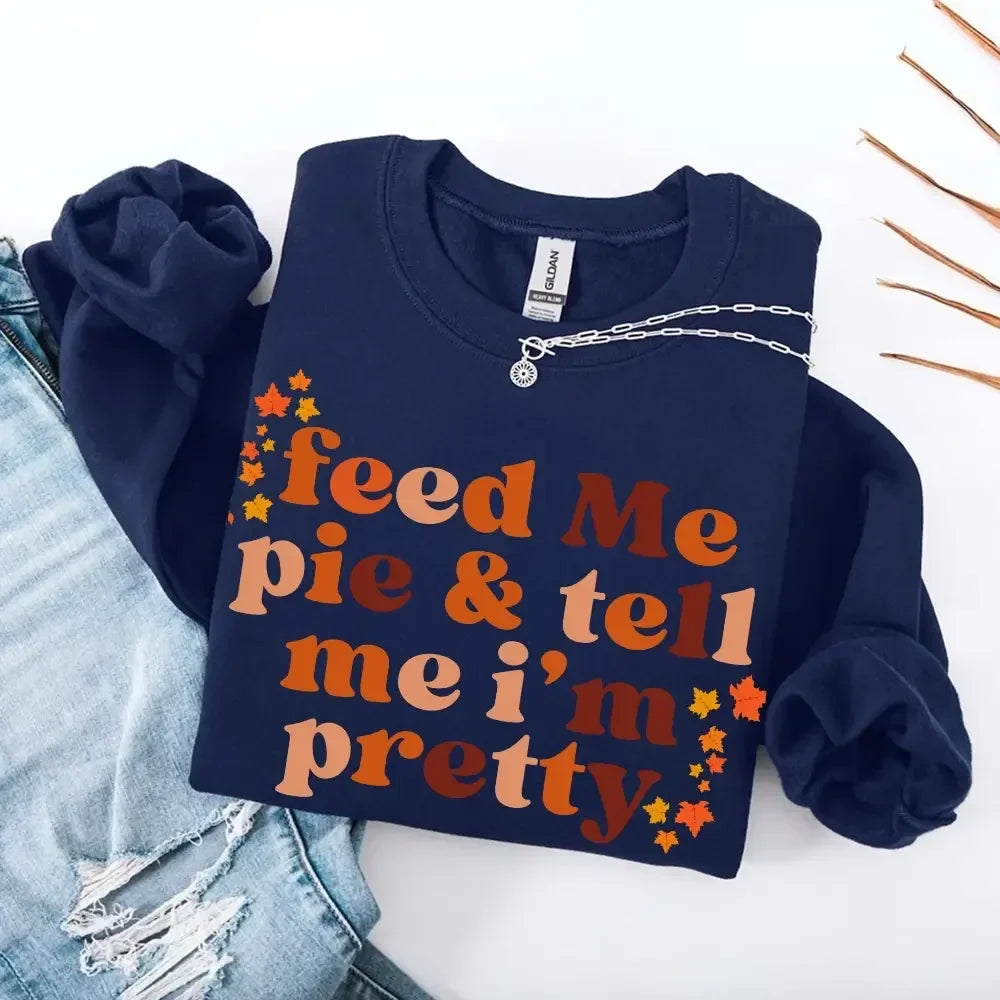 Women's Feed Me Pie And Tell Me I'm Pretty Fall Sweatshirt