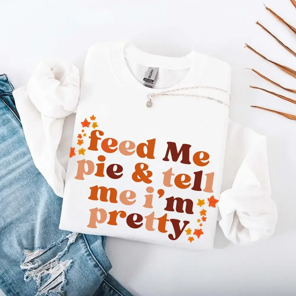Women's Feed Me Pie And Tell Me I'm Pretty Fall Sweatshirt